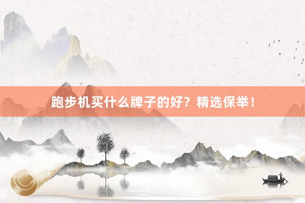 跑步机买什么牌子的好？精选保举！