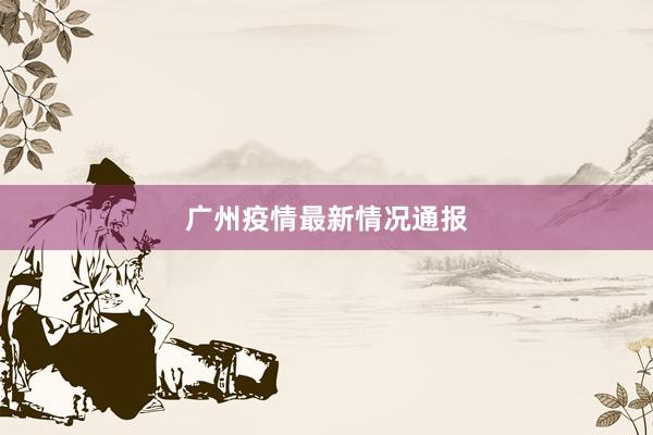 广州疫情最新情况通报